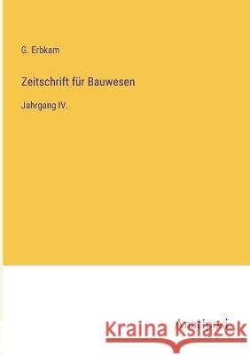 Zeitschrift fur Bauwesen: Jahrgang IV. G Erbkam   9783382029302 Anatiposi Verlag