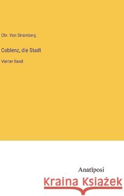 Coblenz, die Stadt: Vierter Band Chr Von Stramberg   9783382029494 Anatiposi Verlag