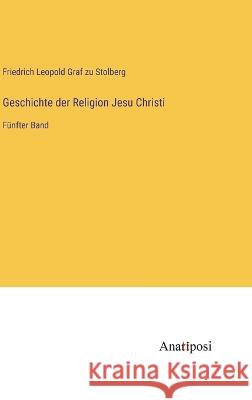 Geschichte der Religion Jesu Christi: Funfter Band Friedrich Leopold Graf Zu Stolberg   9783382029753 Anatiposi Verlag
