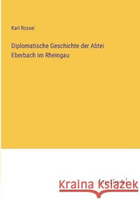 Diplomatische Geschichte der Abtei Eberbach im Rheingau Karl Rossel   9783382030063 Anatiposi Verlag