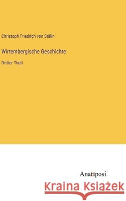 Wirtembergische Geschichte: Dritter Theil Christoph Friedrich Von Stalin   9783382030537 Anatiposi Verlag