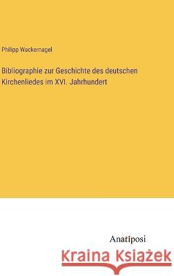 Bibliographie zur Geschichte des deutschen Kirchenliedes im XVI. Jahrhundert Philipp Wackernagel   9783382030971