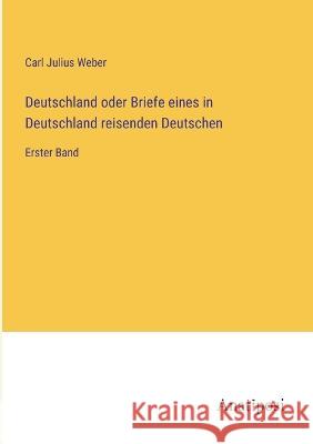 Deutschland oder Briefe eines in Deutschland reisenden Deutschen: Erster Band Carl Julius Weber   9783382031084