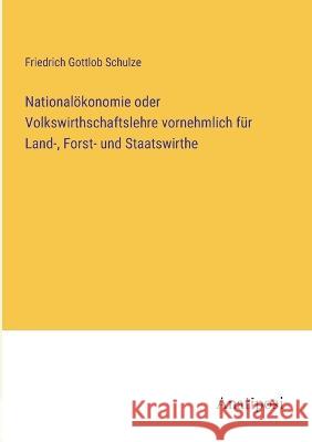 Nationaloekonomie oder Volkswirthschaftslehre vornehmlich fur Land-, Forst- und Staatswirthe Friedrich Gottlob Schulze   9783382031107