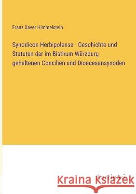 Synodicon Herbipolense - Geschichte und Statuten der im Bisthum Wurzburg gehaltenen Concilien und Dioecesansynoden Franz Xaver Himmelstein   9783382031282