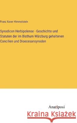 Synodicon Herbipolense - Geschichte und Statuten der im Bisthum Wurzburg gehaltenen Concilien und Dioecesansynoden Franz Xaver Himmelstein   9783382031299