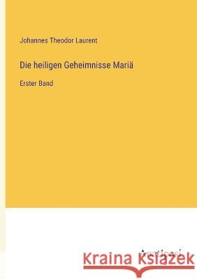 Die heiligen Geheimnisse Maria: Erster Band Johannes Theodor Laurent   9783382031442 Anatiposi Verlag