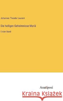 Die heiligen Geheimnisse Maria: Erster Band Johannes Theodor Laurent   9783382031459 Anatiposi Verlag