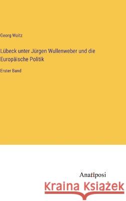 Lubeck unter Jurgen Wullenweber und die Europaische Politik: Erster Band Georg Waitz   9783382031558
