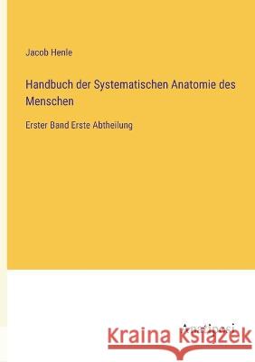 Handbuch der Systematischen Anatomie des Menschen: Erster Band Erste Abtheilung Jacob Henle   9783382031701