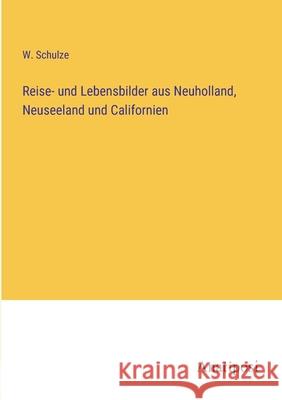 Reise- und Lebensbilder aus Neuholland, Neuseeland und Californien W. Schulze 9783382054861