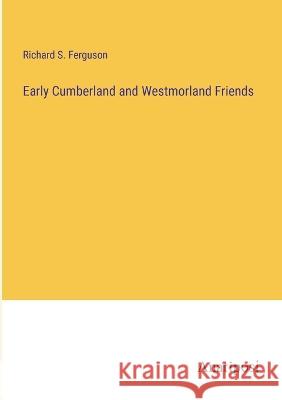 Early Cumberland and Westmorland Friends Richard S Ferguson   9783382100322