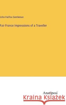 Fair France Impressions of a Traveller John Halifax Gentleman   9783382100490