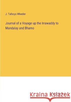 Journal of a Voyage up the Irrawaddy to Mandalay and Bhamo J Talboys Wheeler   9783382100728 Anatiposi Verlag