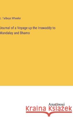 Journal of a Voyage up the Irrawaddy to Mandalay and Bhamo J Talboys Wheeler   9783382100735 Anatiposi Verlag