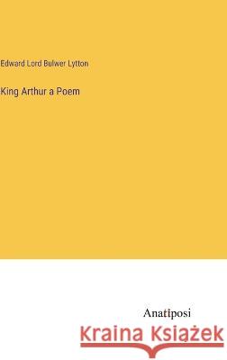 King Arthur a Poem Edward Lord Bulwer Lytton   9783382100759