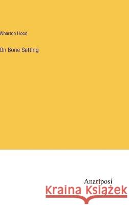 On Bone-Setting Wharton Hood   9783382102197 Anatiposi Verlag