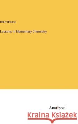 Lessons in Elementary Chemistry Henry Roscoe   9783382102470