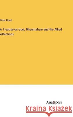A Treatise on Gout, Rheumatism and the Allied Affections Peter Hood   9783382102494 Anatiposi Verlag