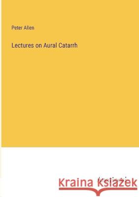 Lectures on Aural Catarrh Peter Allen   9783382102609 Anatiposi Verlag