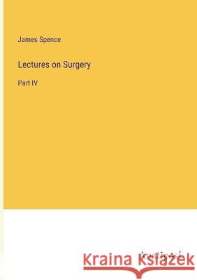 Lectures on Surgery: Part IV James Spence   9783382102623