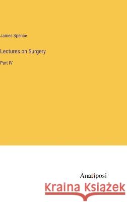 Lectures on Surgery: Part IV James Spence   9783382102630