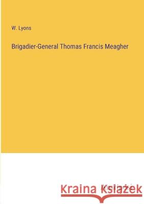 Brigadier-General Thomas Francis Meagher W Lyons   9783382103804 Anatiposi Verlag
