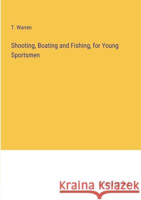 Shooting, Boating and Fishing, for Young Sportsmen T Warren   9783382104122 Anatiposi Verlag