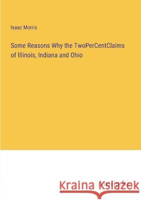 Some Reasons Why the TwoPerCentClaims of Illinois, Indiana and Ohio Isaac Morris   9783382104528 Anatiposi Verlag