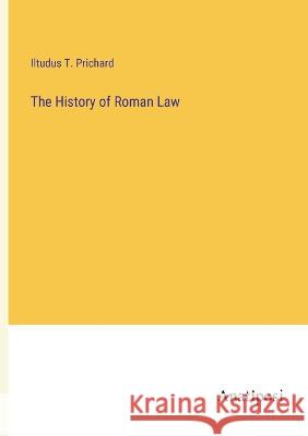 The History of Roman Law Iltudus T Prichard   9783382105303 Anatiposi Verlag