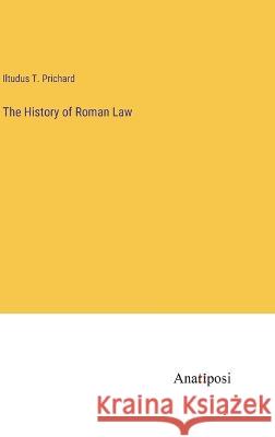 The History of Roman Law Iltudus T Prichard   9783382105310 Anatiposi Verlag