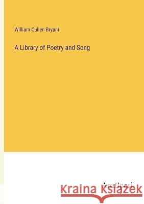 A Library of Poetry and Song William Cullen Bryant   9783382105426 Anatiposi Verlag