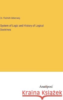 System of Logic and History of Logical Doctrines Fiedrich Ueberweg 9783382105952 Anatiposi Verlag