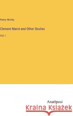 Clement Marot and Other Studies: Vol. I Henry Morley 9783382106430