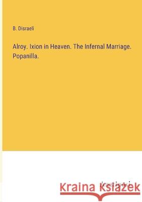 Alroy. Ixion in Heaven. The Infernal Marriage. Popanilla. B. Disraeli 9783382106621 Anatiposi Verlag