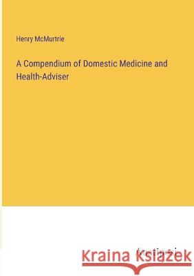 A Compendium of Domestic Medicine and Health-Adviser Henry McMurtrie 9783382106928 Anatiposi Verlag