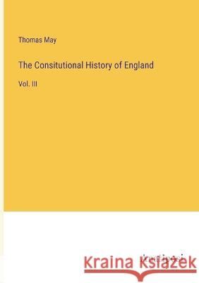 The Consitutional History of England: Vol. III Thomas May 9783382107260 Anatiposi Verlag