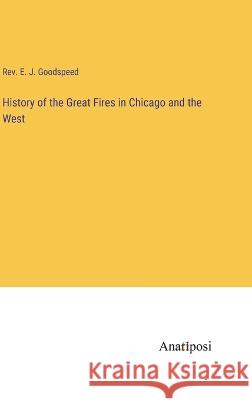 History of the Great Fires in Chicago and the West E. J. Goodspeed 9783382109059 Anatiposi Verlag