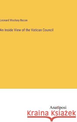 An Inside View of the Vatican Council Leonard Woolsey Bacon 9783382109219 Anatiposi Verlag