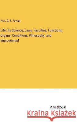 Life: Its Science, Laws, Faculties, Functions, Organs, Conditions, Philosophy, and Improvement Prof O. S. Fowler 9783382109370 Anatiposi Verlag
