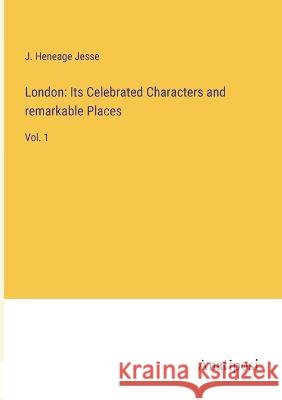 London: Its Celebrated Characters and remarkable Places: Vol. 1 J. Heneage Jesse 9783382109486 Anatiposi Verlag