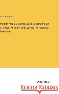 Modern Medical Therapeutics: A Compendium of Recent Formule, and Specific Therapeutical Directions Geo H. Napheys 9783382109592