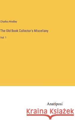 The Old Book Collector\'s Miscellany: Vol. 1 Charles Hindley 9783382109752 Anatiposi Verlag