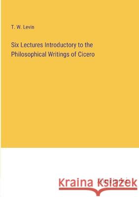 Six Lectures Introductory to the Philosophical Writings of Cicero T. W. Levin 9783382110369 Anatiposi Verlag