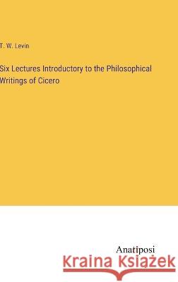Six Lectures Introductory to the Philosophical Writings of Cicero T. W. Levin 9783382110376 Anatiposi Verlag