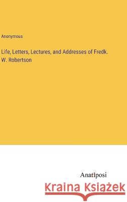 Life, Letters, Lectures, and Addresses of Fredk. W. Robertson Anonymous 9783382110512 Anatiposi Verlag