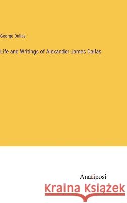 Life and Writings of Alexander James Dallas George Dallas 9783382110772