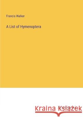A List of Hymenoptera Francis Walker 9783382110949