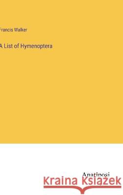 A List of Hymenoptera Francis Walker 9783382110956