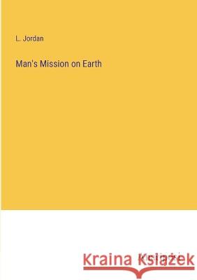 Man\'s Mission on Earth L. Jordan 9783382111441 Anatiposi Verlag